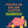 Poupa 5€ ao gastares 25€ numa Seleção de Artigos Amazon es